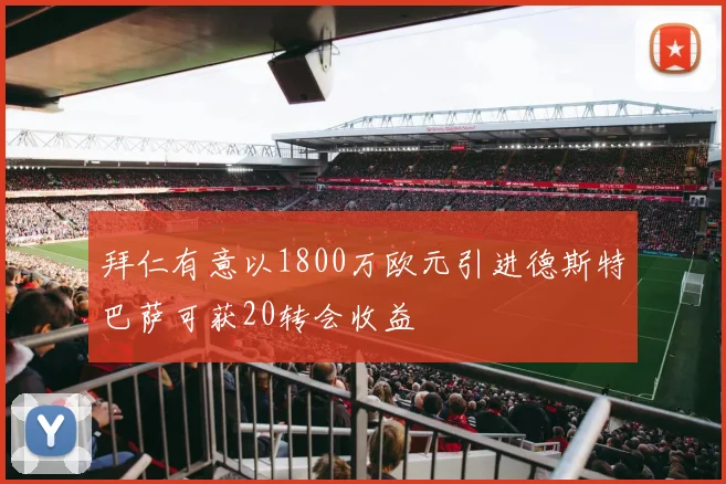 拜仁有意以1800万欧元引进德斯特巴萨可获20转会收益