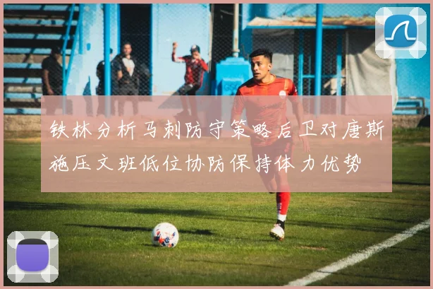 铁林分析马刺防守策略后卫对唐斯施压文班低位协防保持体力优势