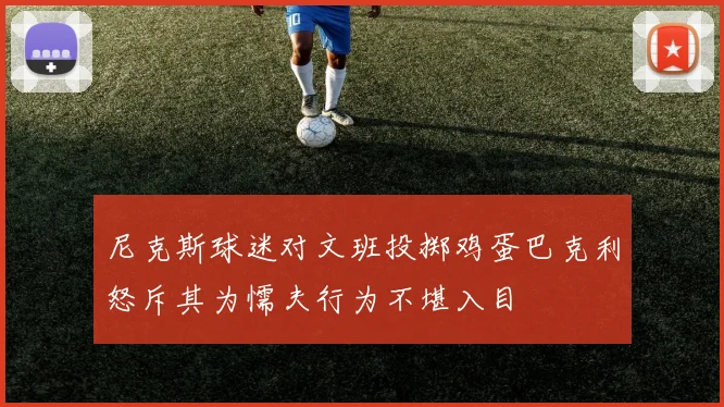 尼克斯球迷对文班投掷鸡蛋巴克利怒斥其为懦夫行为不堪入目