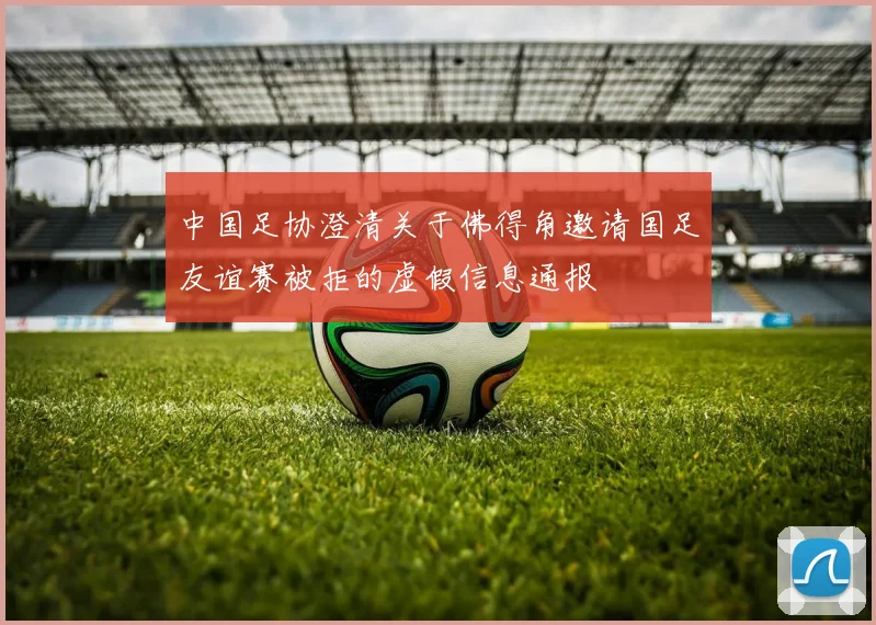 中国足协澄清关于佛得角邀请国足友谊赛被拒的虚假信息通报