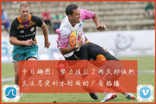 今日趣图:努力适应了两天却依然无法忍受补水时间的广告插播