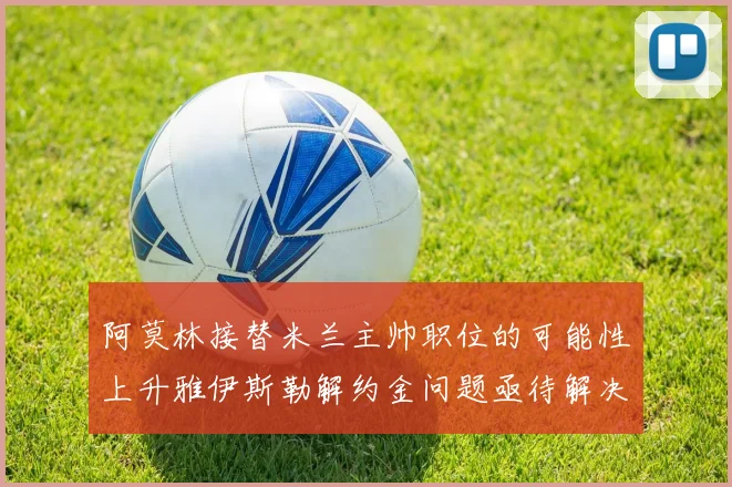 阿莫林接替米兰主帅职位的可能性上升雅伊斯勒解约金问题亟待解决