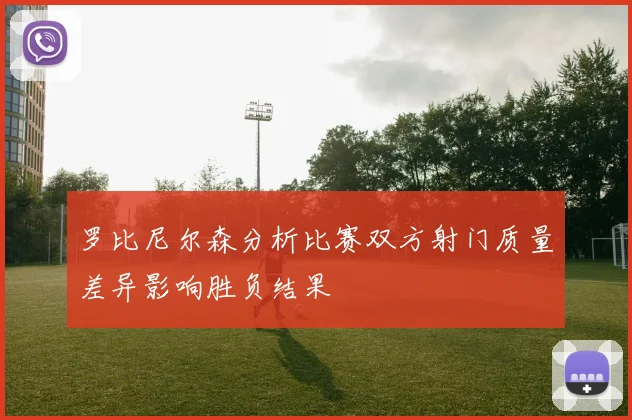 罗比尼尔森分析比赛双方射门质量差异影响胜负结果