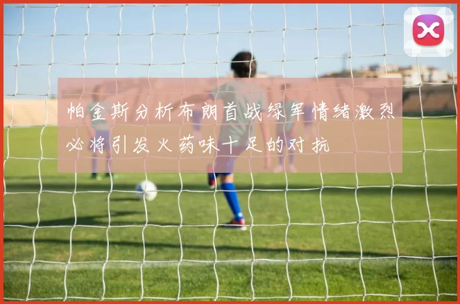 帕金斯分析布朗首战绿军情绪激烈必将引发火药味十足的对抗