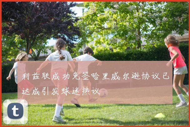 利兹联成功免签哈里威尔逊协议已达成引发球迷热议