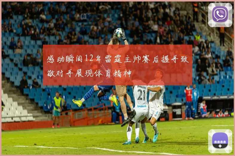 感动瞬间12年雷霆主帅赛后握手致敬对手展现体育精神